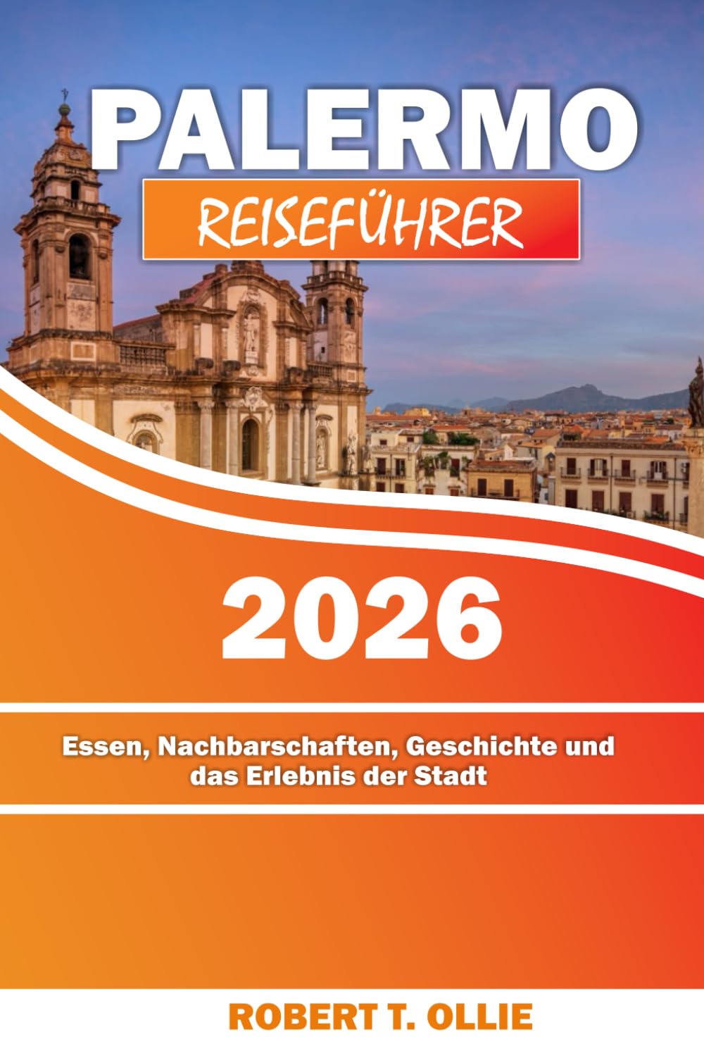 PALERMO REISEFÜHRER 2026: Essen, Nachbarschaften, Geschichte und das Erlebnis der Stadt