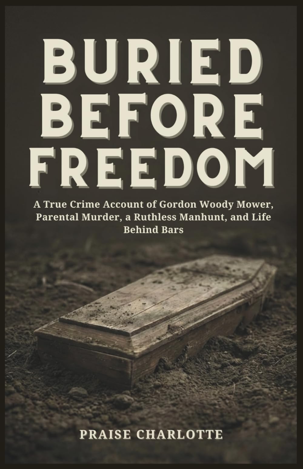 Buried Before Freedom: A True Crime Account of Gordon Woody Mower, Parental Murder, a Ruthless Manhunt, and Life Behind Bars