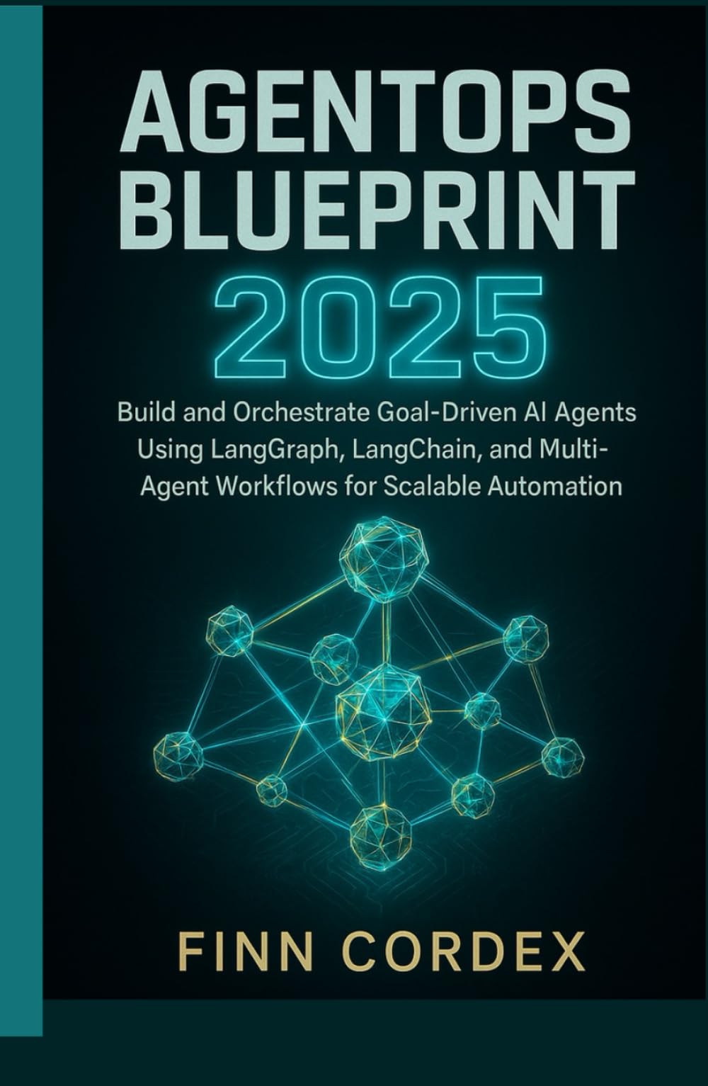 AGENTOPS BLUEPRINT 2025: BUILD AND ORCHESTRATE GOAL-DRIVEN AI AGENTS USING LANGGRAPH, LANGCHAIN, AND MULTI-AGENT WORKFLOWS FOR SCALABLE AUTOMATION