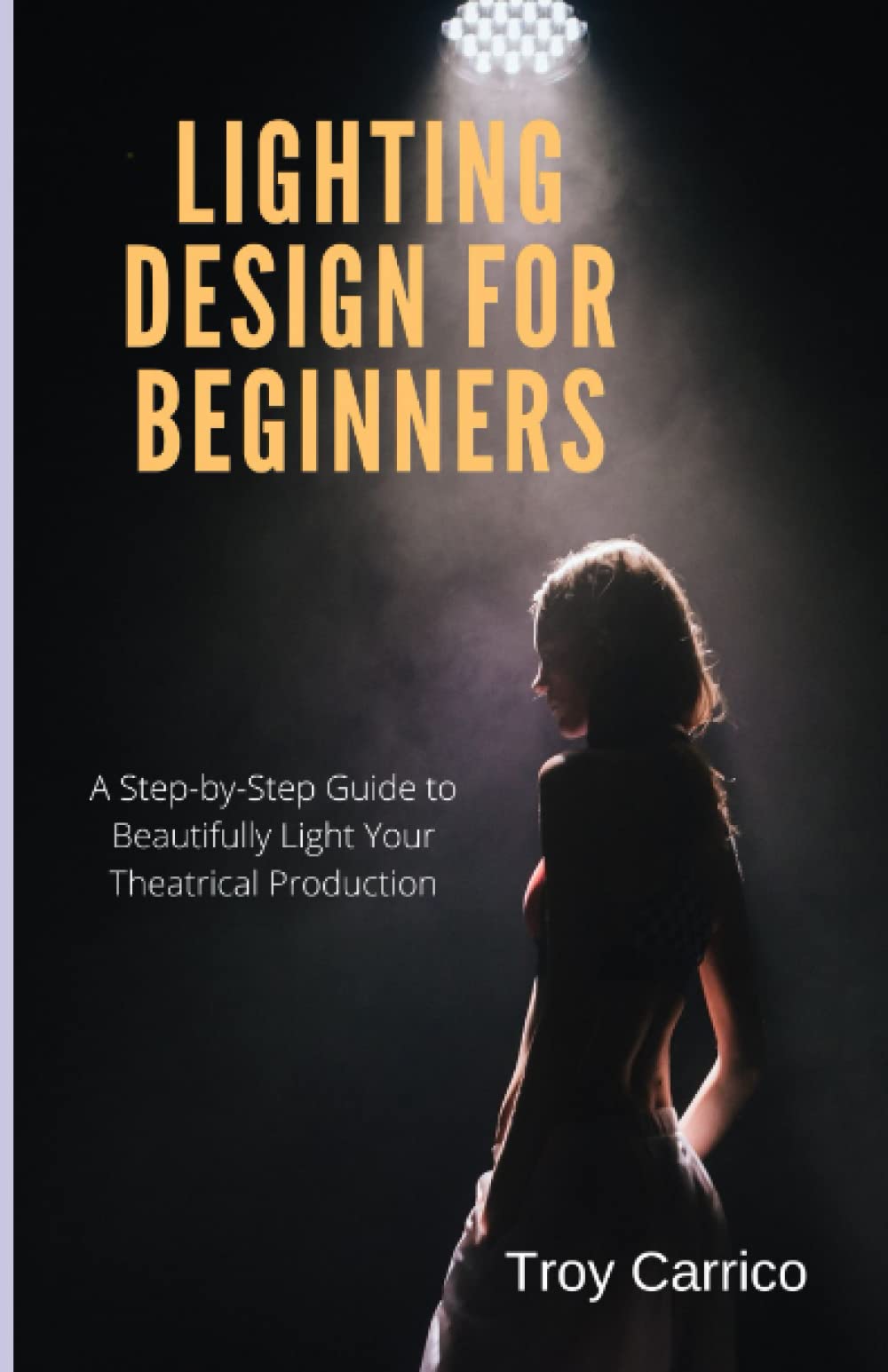 Lighting Design for Beginners: A Step-by-Step Guide to Beautifully Light Your Theatrical Production