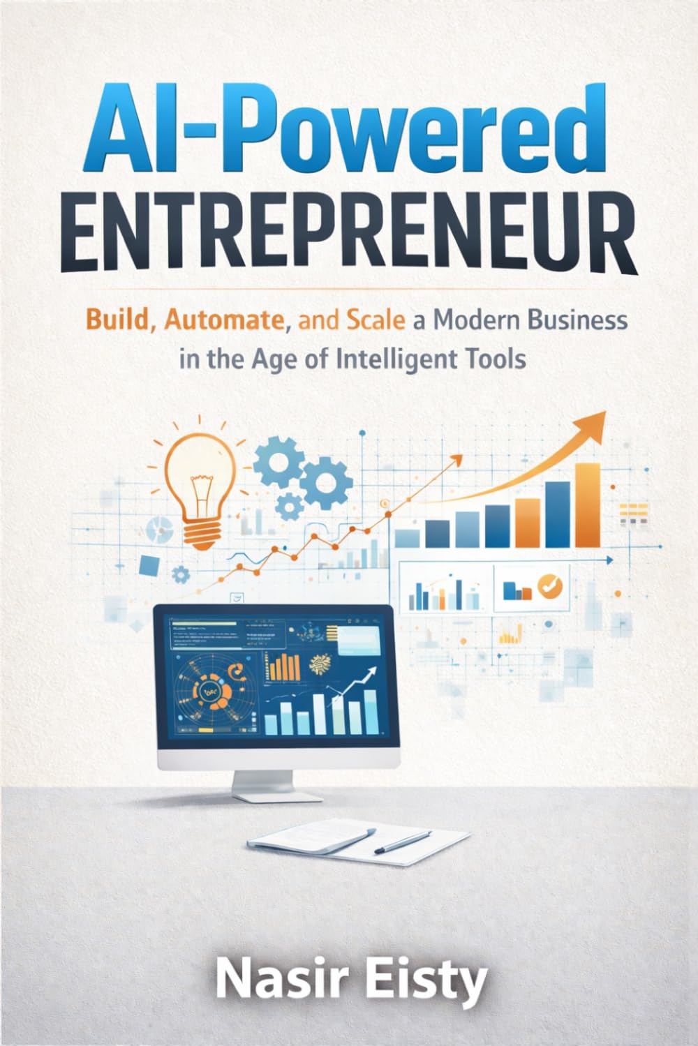 AI-Powered Entrepreneur: Build, Automate, and Scale a Modern Business in the Age of Intelligent Tools