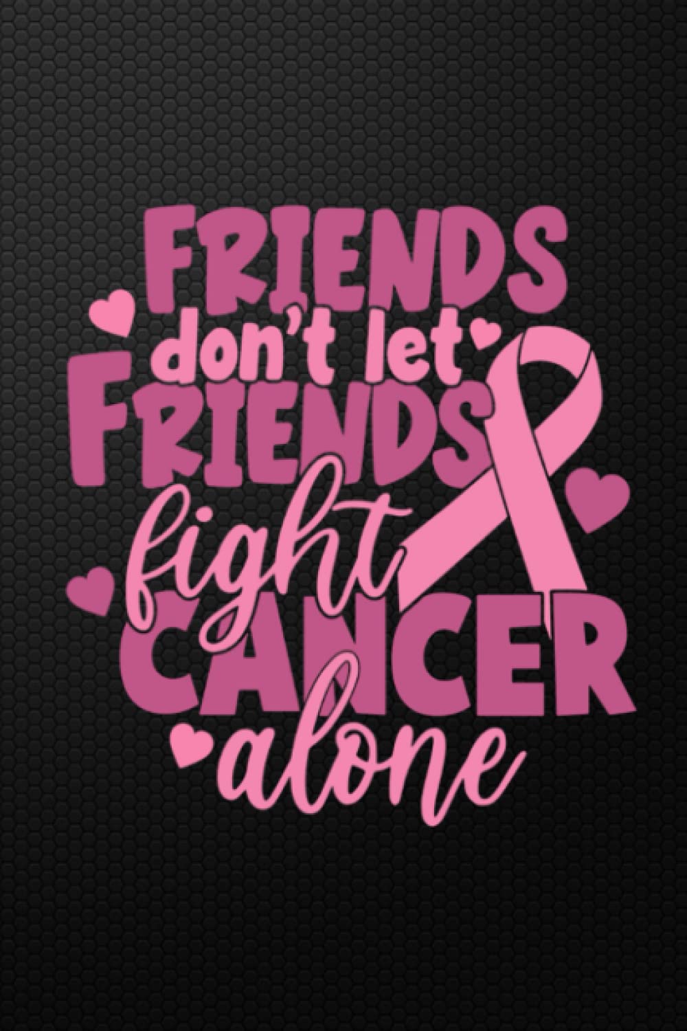 Friends Don't Let Friends Fight Cancer Alone: Breast Cancer Journal With Inspiration Quotes - Notebooks - Journals for Women & Girls