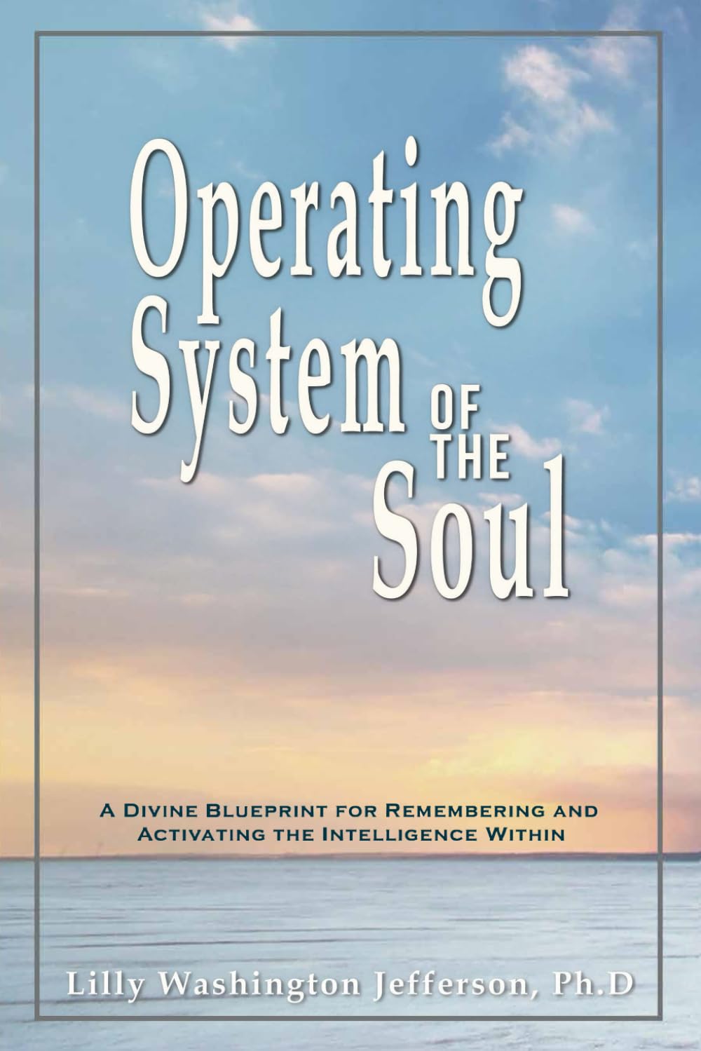 OPERATING SYSTEM OF THE SOUL: A Divine Blueprint for Remembering and Activating the Intelligence Within (THE INFINITE INTELLIGENCE OPERATING SYSTEM)