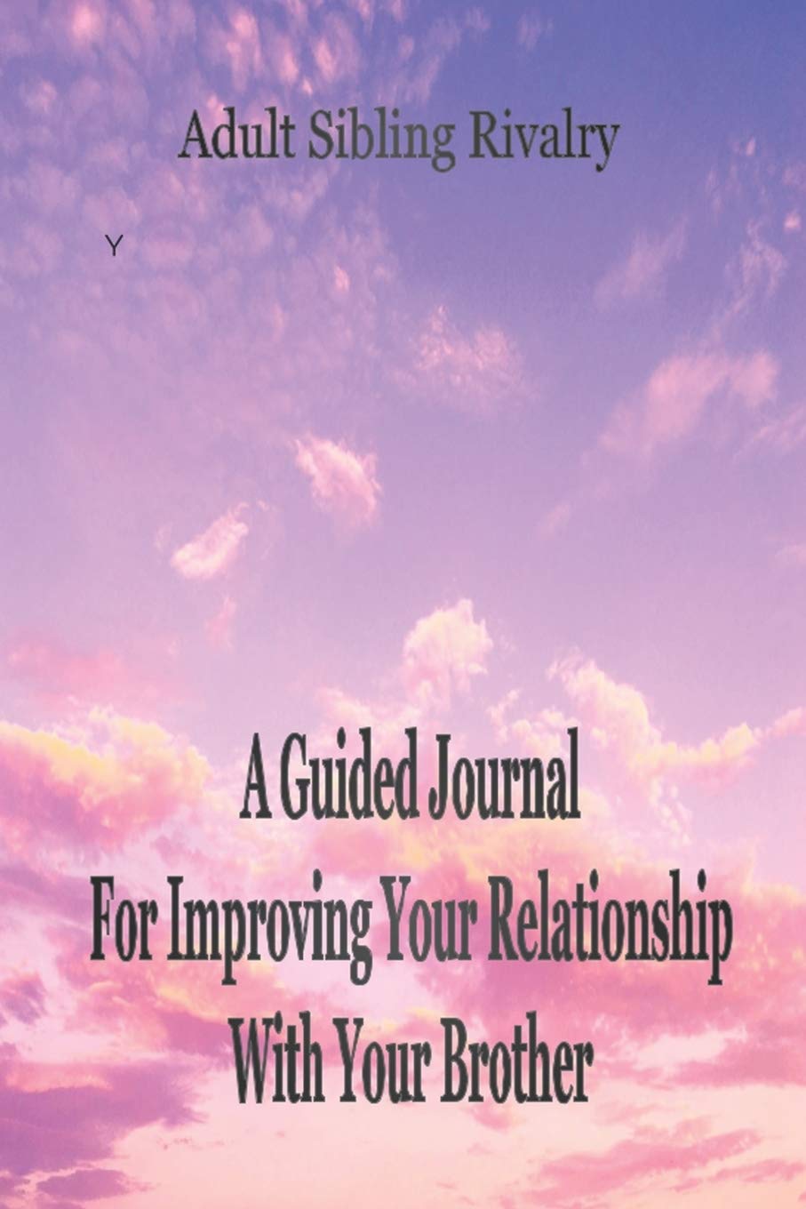 Adult Sibling Rivalry: A Guided Journal For Improving Your Relationship With Your Brother: Gain Insight Into Your Adult Sibling Relationship