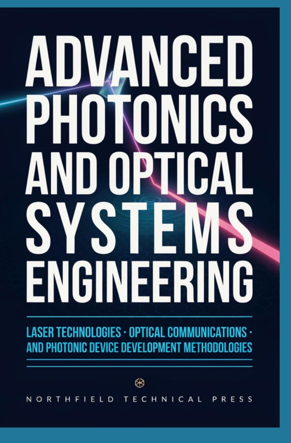 ADVANCED PHOTONICS AND OPTICAL SYSTEMS ENGINEERING: Laser Technologies Optical Communications and Photonic Device Development Methodologies