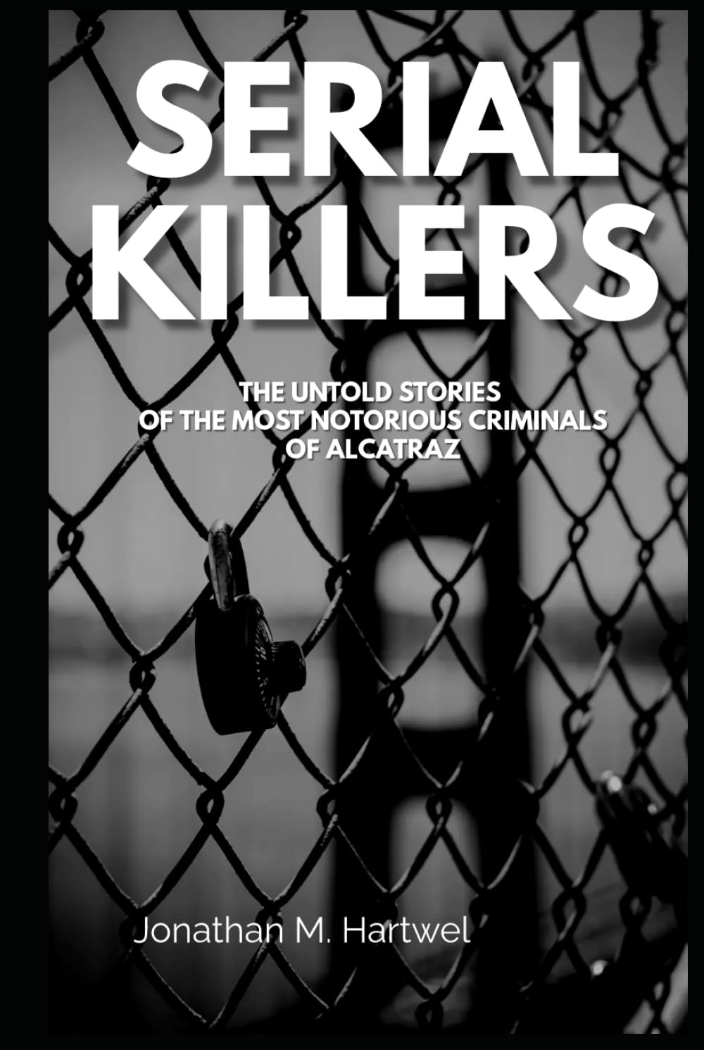Serial Killers: The Untold Stories of The Most Notorious Criminals of Alcatraz