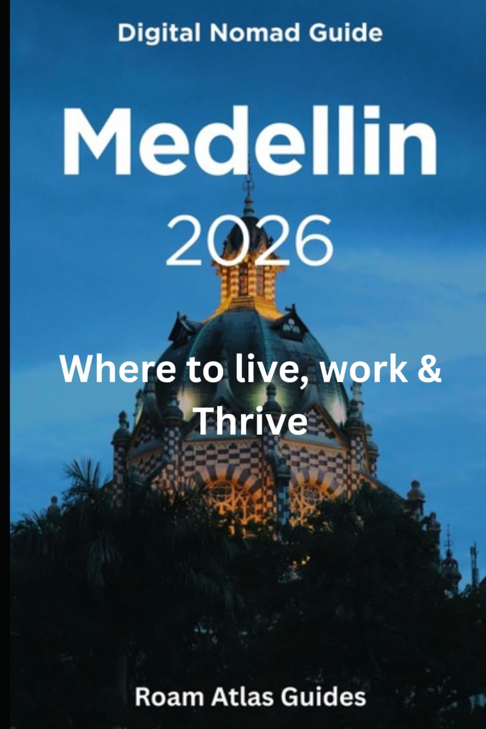 Digital Nomad Guide to Medellin: 2026 (Roam Atlas Digital Nomad Guides for 2026)