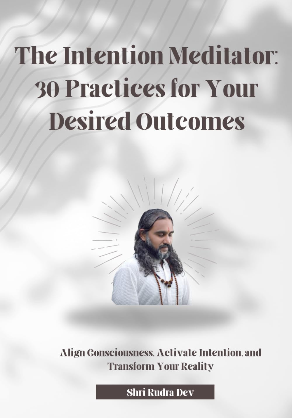 The Intention Meditator: 30 Practices for Your Desired Outcomes: Align Consciousness, Activate Intention, and Transform Your Reality