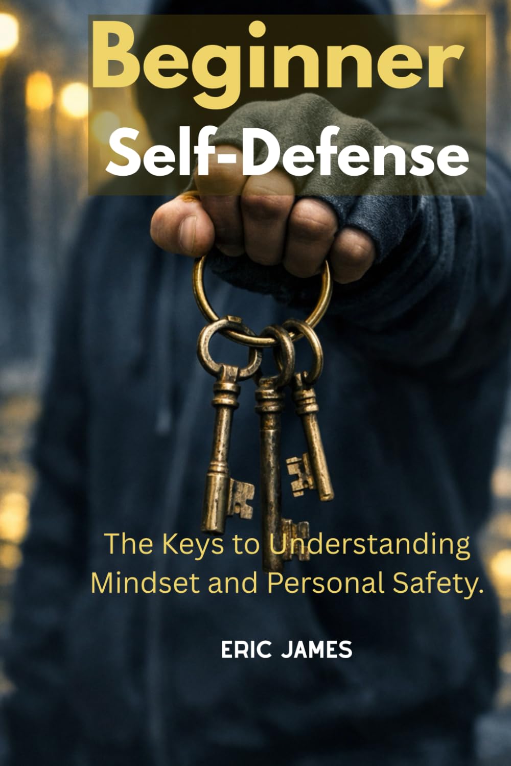 Beginner Self-Defense: The Keys to Understanding Mindset and Personal Safety (Beginner Self-Defense Essentials)