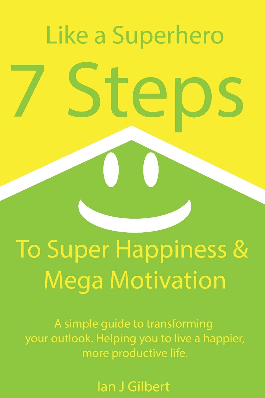 7 Steps to Super Happiness and Mega Motivation: A simple guide to transforming your outlook. Helping you to live a happier, more productive life.