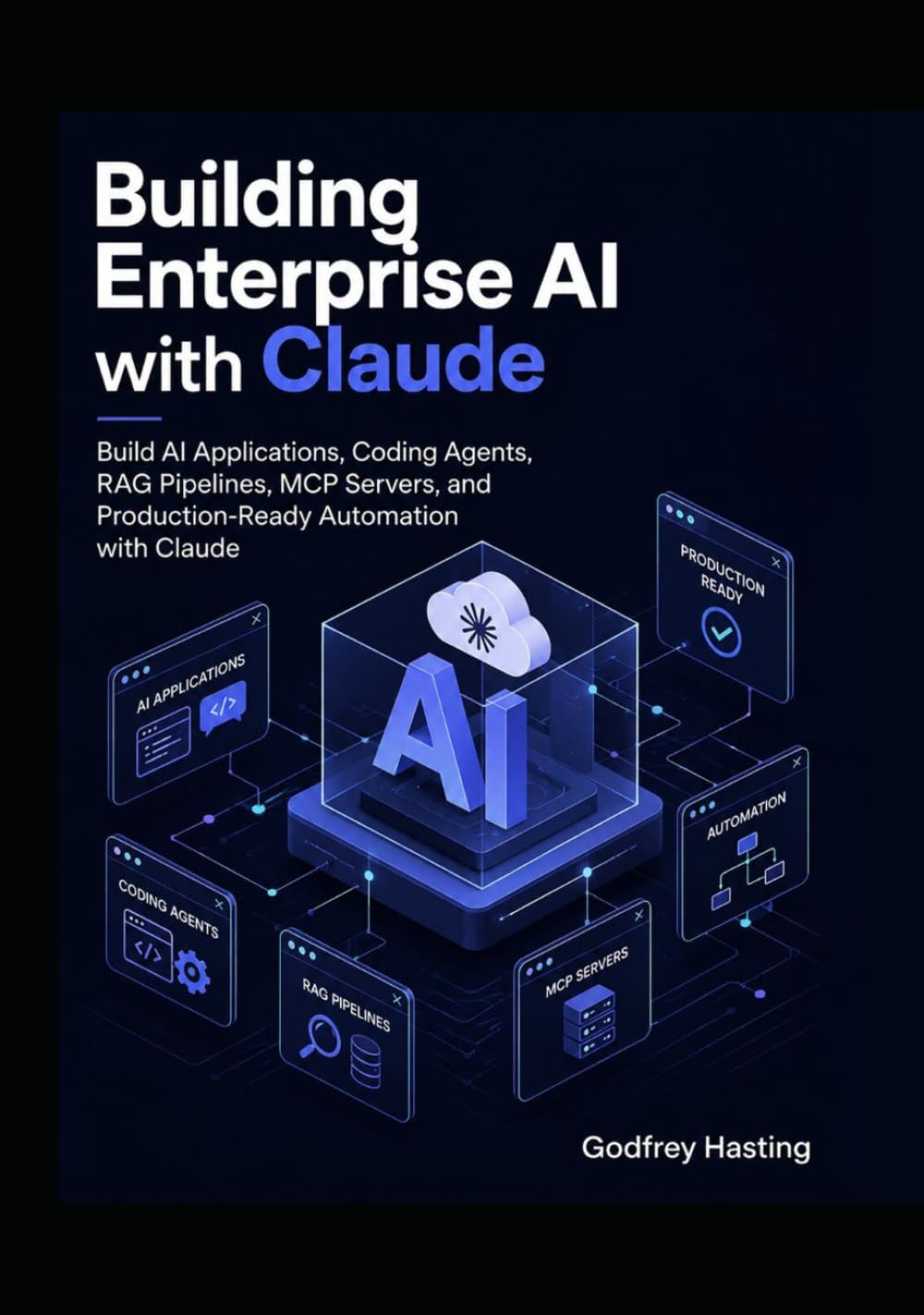 Building Enterprise AI with Claude: Build AI Applications, Coding Agents, RAG Pipelines, MCP Servers, and Production-Ready Automation with Claude