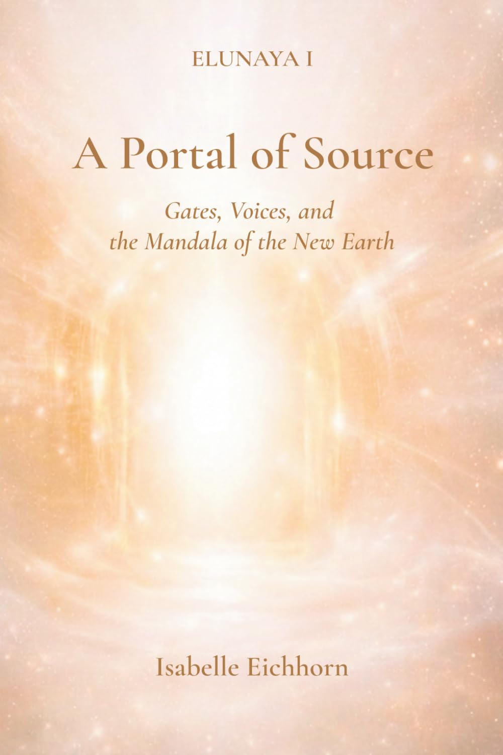 A Portal of Source: Elunaya I - Gates, Voices and the Mandala of the New Earth (The Elunaya Trilogy)