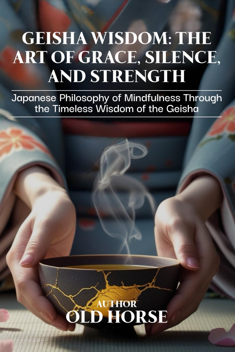 Geisha Wisdom: The Art of Grace, Silence, and Strength: Japanese Philosophy of Mindfulness Through the Timeless Wisdom of the Geisha