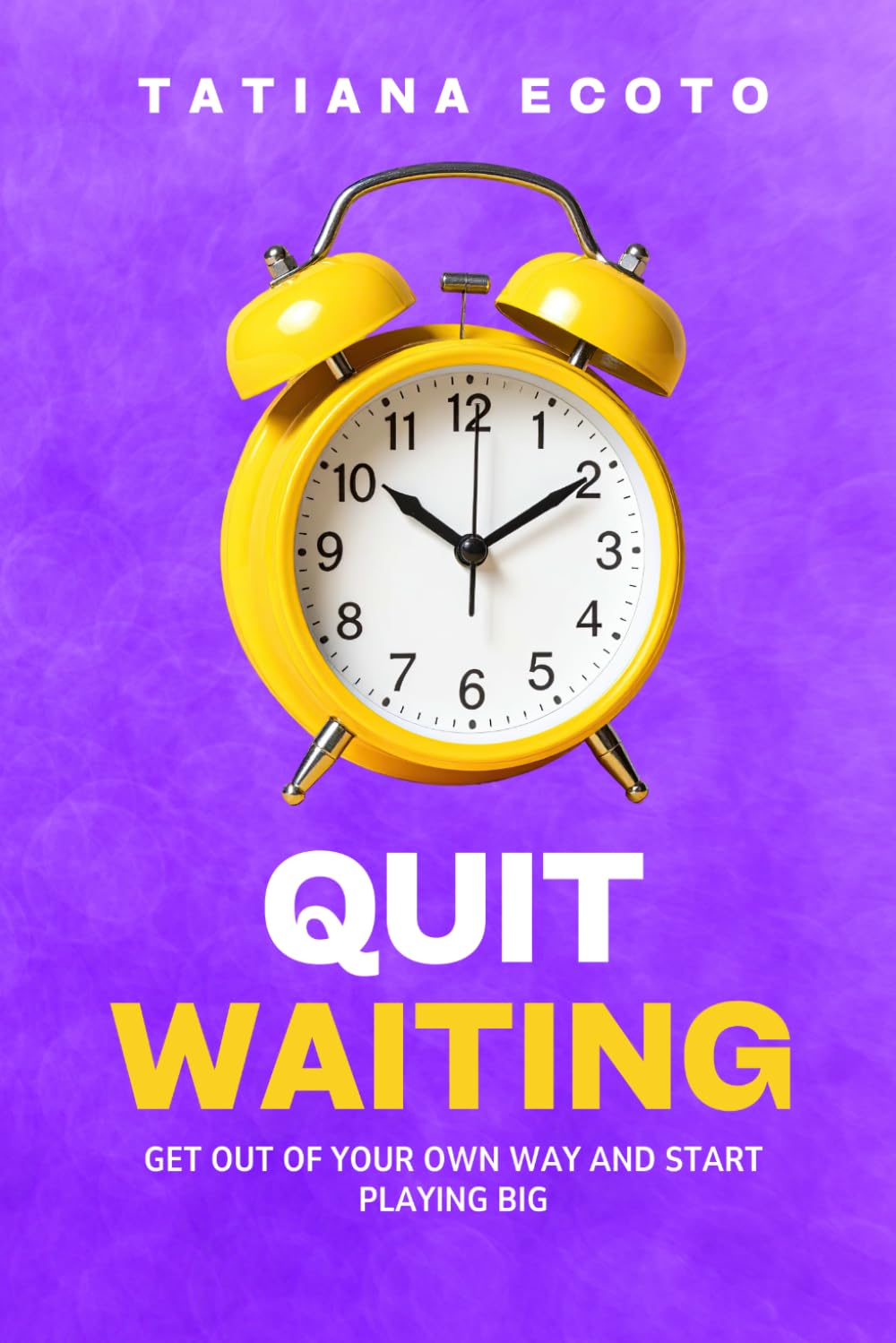 QUIT WAITING: Get Out of Your Own Way and Start Playing Big