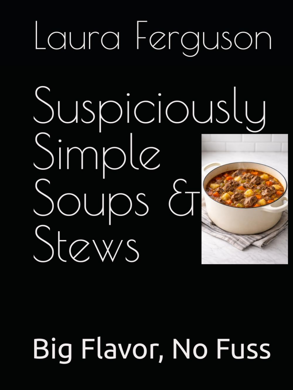 Suspiciously Simple Soups & Stews: Big Flavor, No Fuss