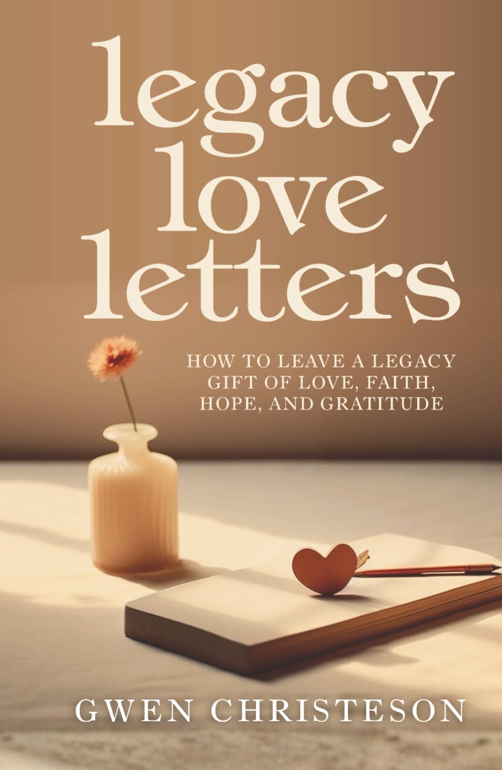 Legacy Love Letters: How to Leave a Legacy Gift of Love, Faith, Hope, and Gratitude