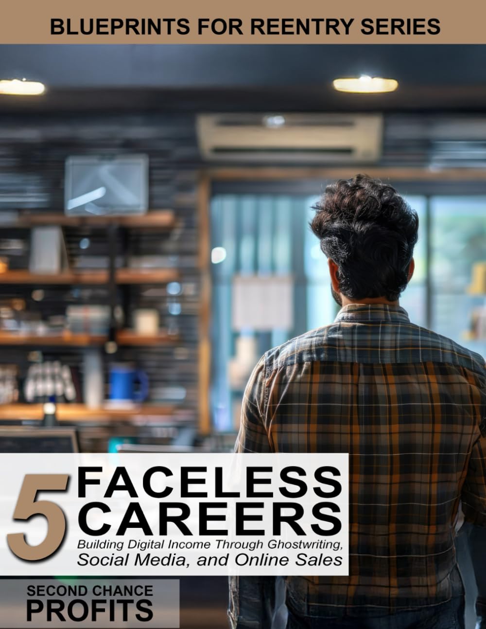 Faceless Careers: Building Digital Income Through Ghostwriting, Social Media, and Online Sales: 5 (Blueprints for Reentry)