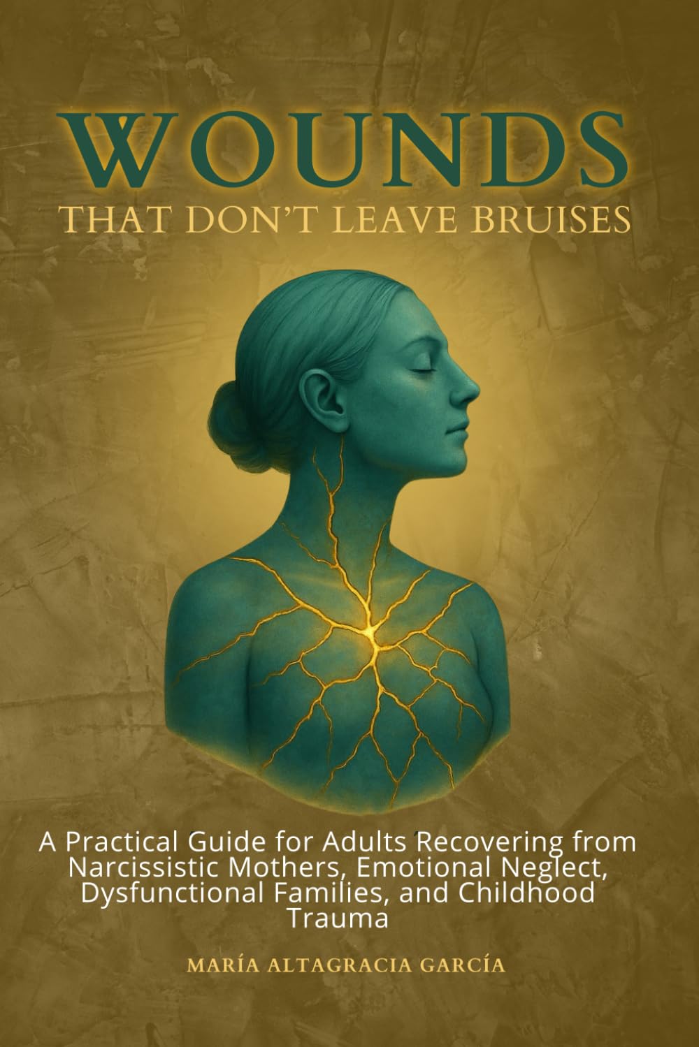Wounds That Don’t Leave Bruises: A Practical Guide for Adults Recovering from Narcissistic Mothers, Emotional Neglect, Dysfunctional Families, and Childhood Trauma