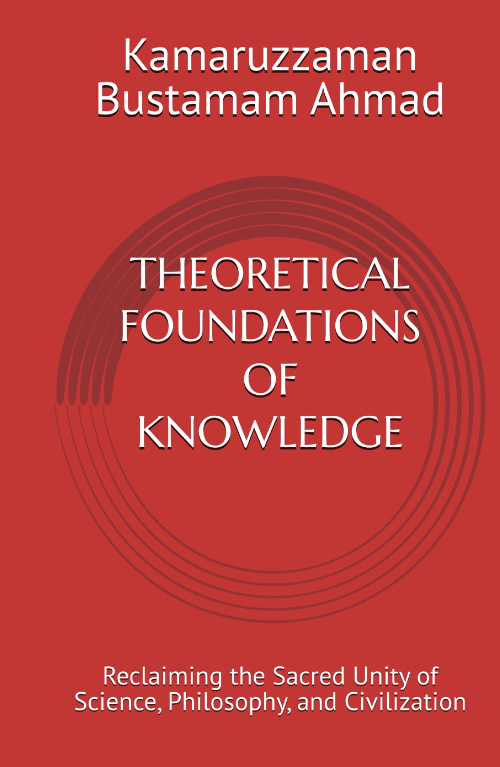 THEORETICAL FOUNDATIONS OF KNOWLEDGE: Reclaiming the Sacred Unity of Science, Philosophy, and Civilization