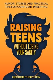 Raising Teens Without Losing Your Sanity: Humor, Stories and Practical Tips for Confident Parenting