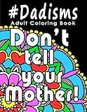 Adult Coloring Book: #Dadisms: Perfect Gift for Dads, Grandfathers, Uncles, Brothers and why not? Mothers too. Ideal for Father's Day, Birthdays and Holidays. Funny and Relaxing.