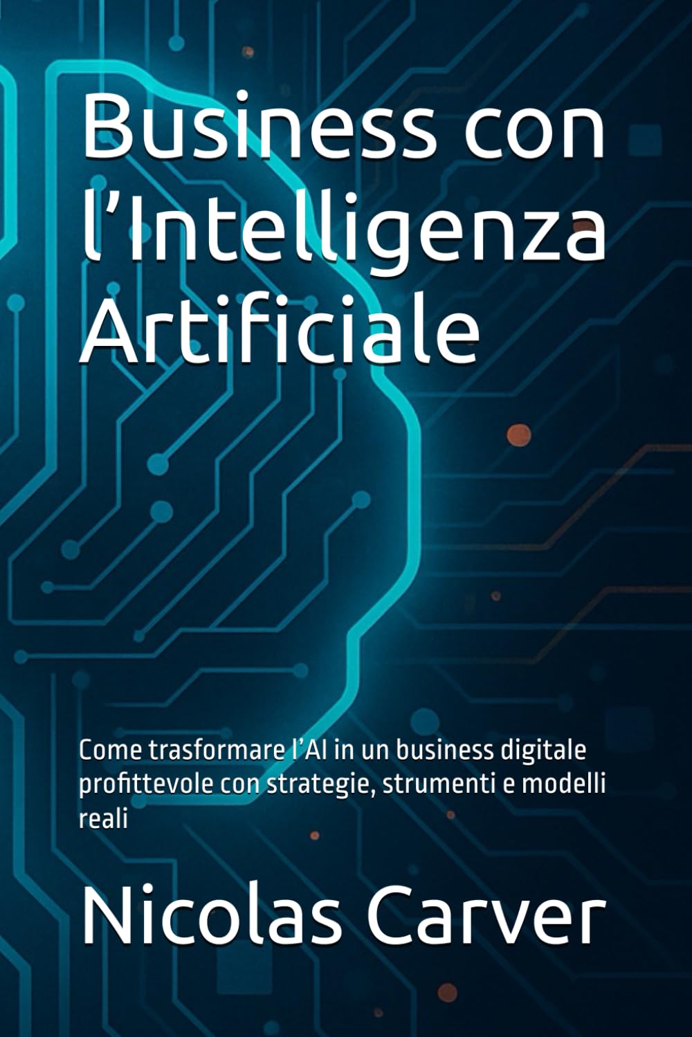 Business con l’Intelligenza Artificiale: Come trasformare l’AI in un business digitale profittevole con strategie, strumenti e modelli reali