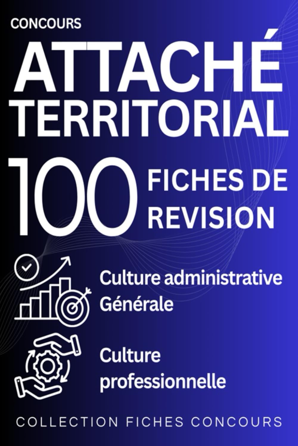 Concours d’Attaché territorial – 100 fiches de révision: culture administrative, culture générale et culture professionnelle