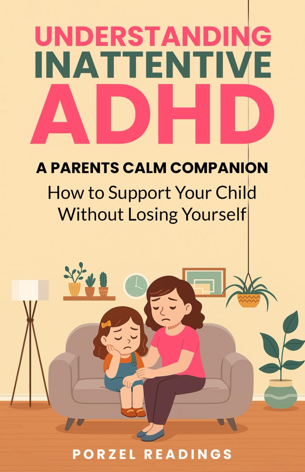 Understanding Inattentive ADHD: A Parent’s Calm Companion: How to Support Your Child Without Losing Yourself