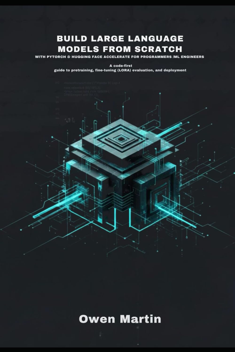 Build Large Language Models From Scratch With PyTorch And Hugging Face Accelerate For Programmers/ Ml Engineers: A Code-First Guide To Pretraining, Fine-Tuning (LORA) evaluation, And Deployment