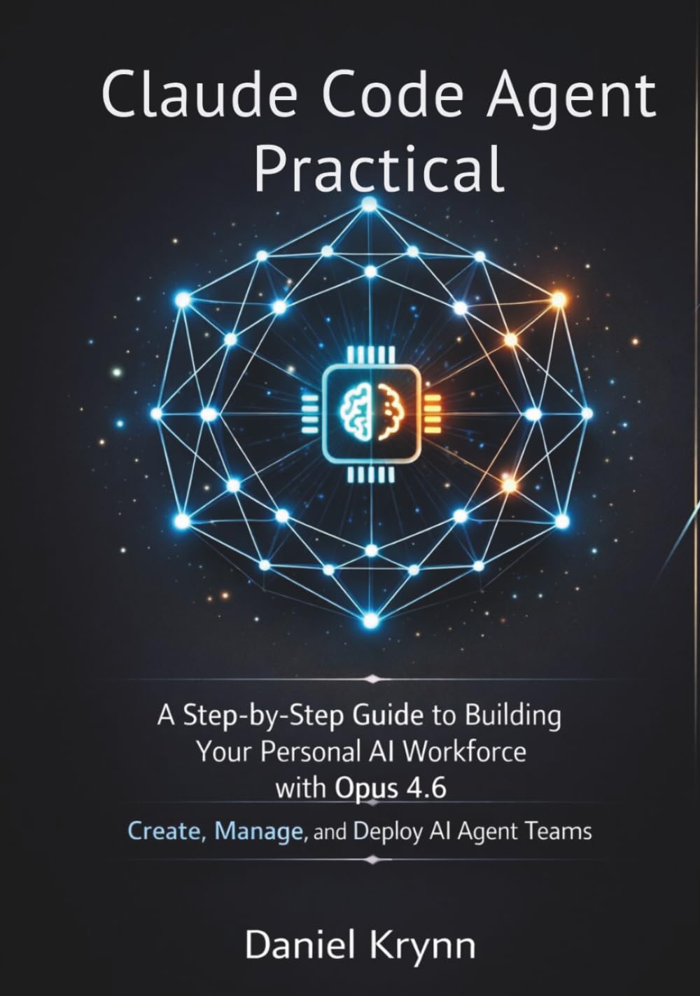 Claude Code Agent Practical: A Step-by-Step Guide to Building Your Personal AI Workforce with Opus 4.6 Create, Manage, and Deploy AI Agent Teams