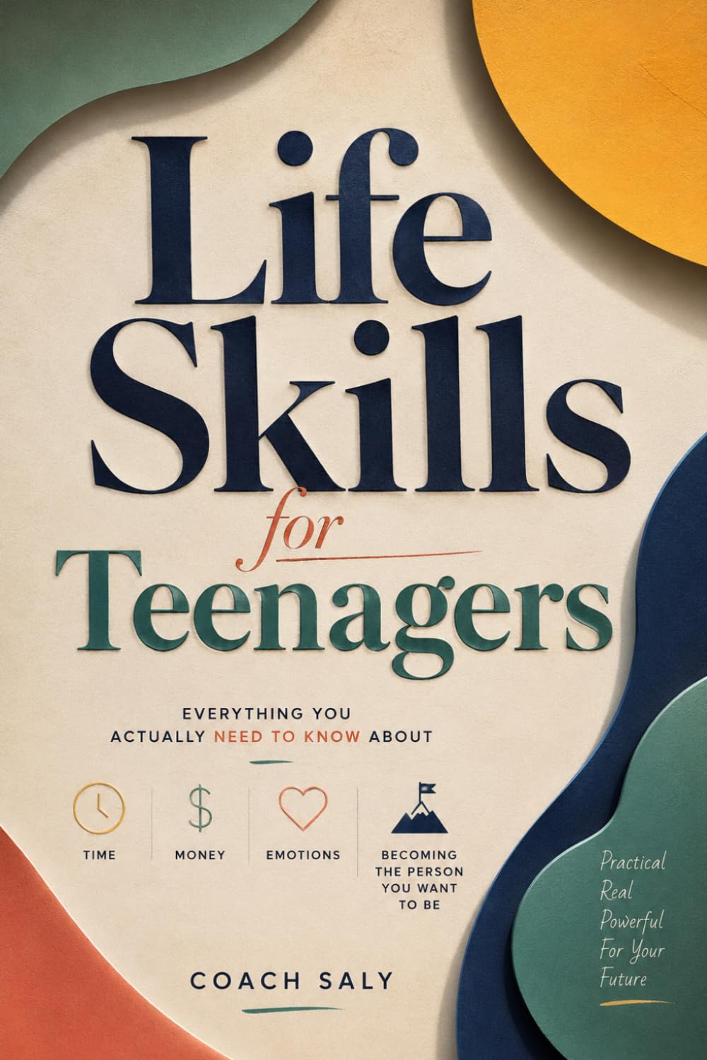 Life Skills for Teenagers: Everything You Actually Need to Know About Time, Money, Emotions, and Becoming the Person You Want to Be