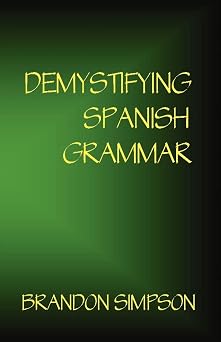 Demystifying Spanish Grammar Advanced Spanish Grammar, Clarifying the Written Accents, Ser / Estar, Para / Por, Imperfect / Preterite, the Dreaded Spanish Subjunctive