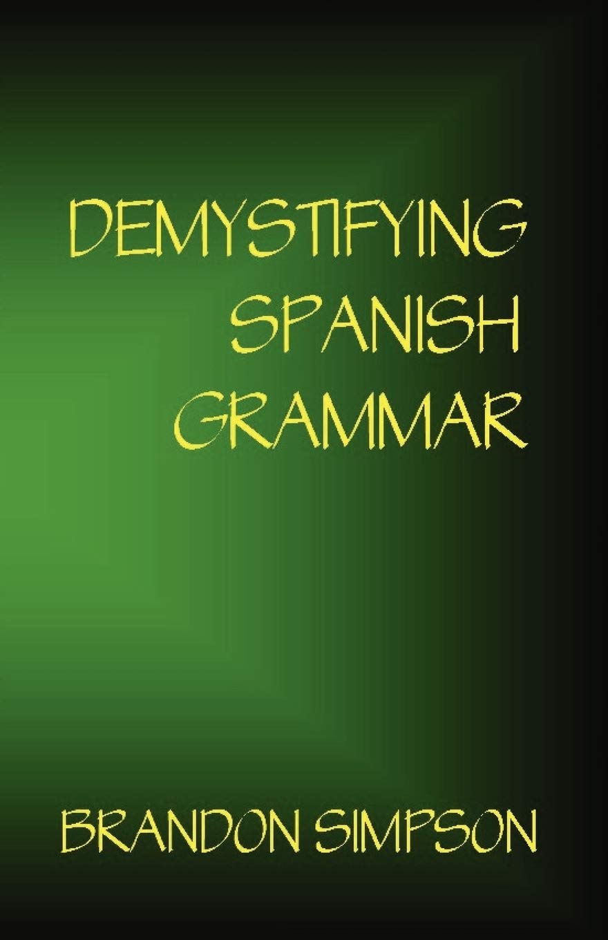 Demystifying Spanish Grammar: Advanced Spanish Grammar, Clarifying the Written Accents, Ser / Estar, Para / Por, Imperfect / Preterite, & the Dreaded Spanish Subjunctive (English and Spanish Edition)