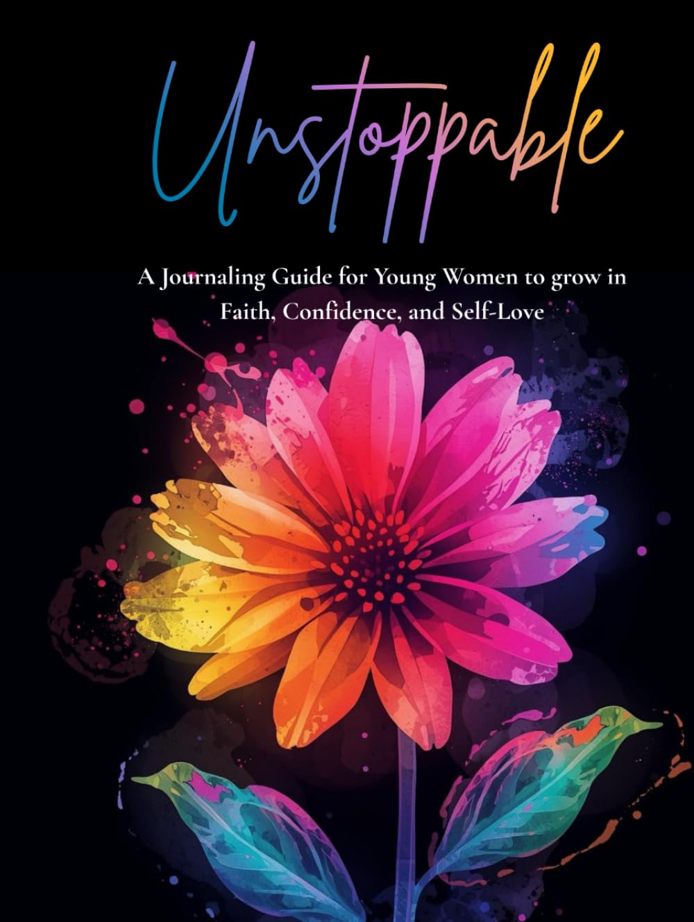 Unstoppable: A journaling guide for young women to grow in Faith, Confidence and Self-Love