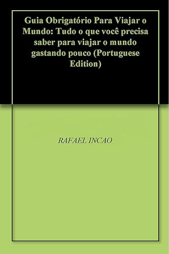 Guia Obrigatório Para Viajar o Mundo: Tudo o que você precisa saber para viajar o mundo gastando pouco