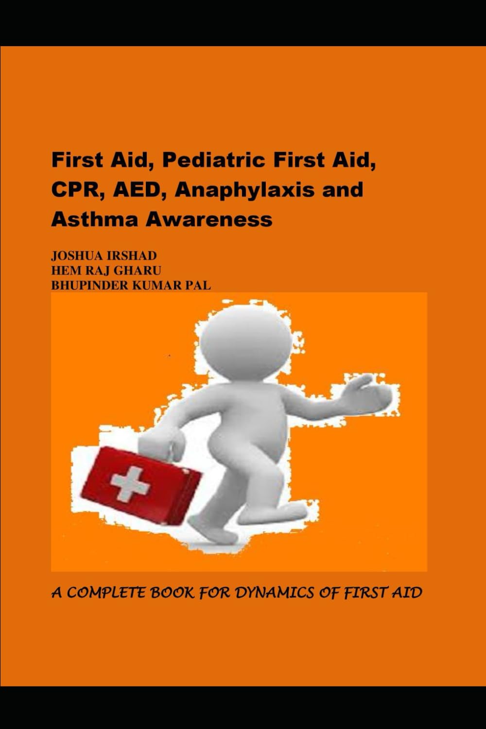 First Aid, Pediatric First Aid, CPR, AED, Anaphylaxis and Asthma Awareness: A COMPLETE BOOK FOR DYNAMICS OF FIRST AID