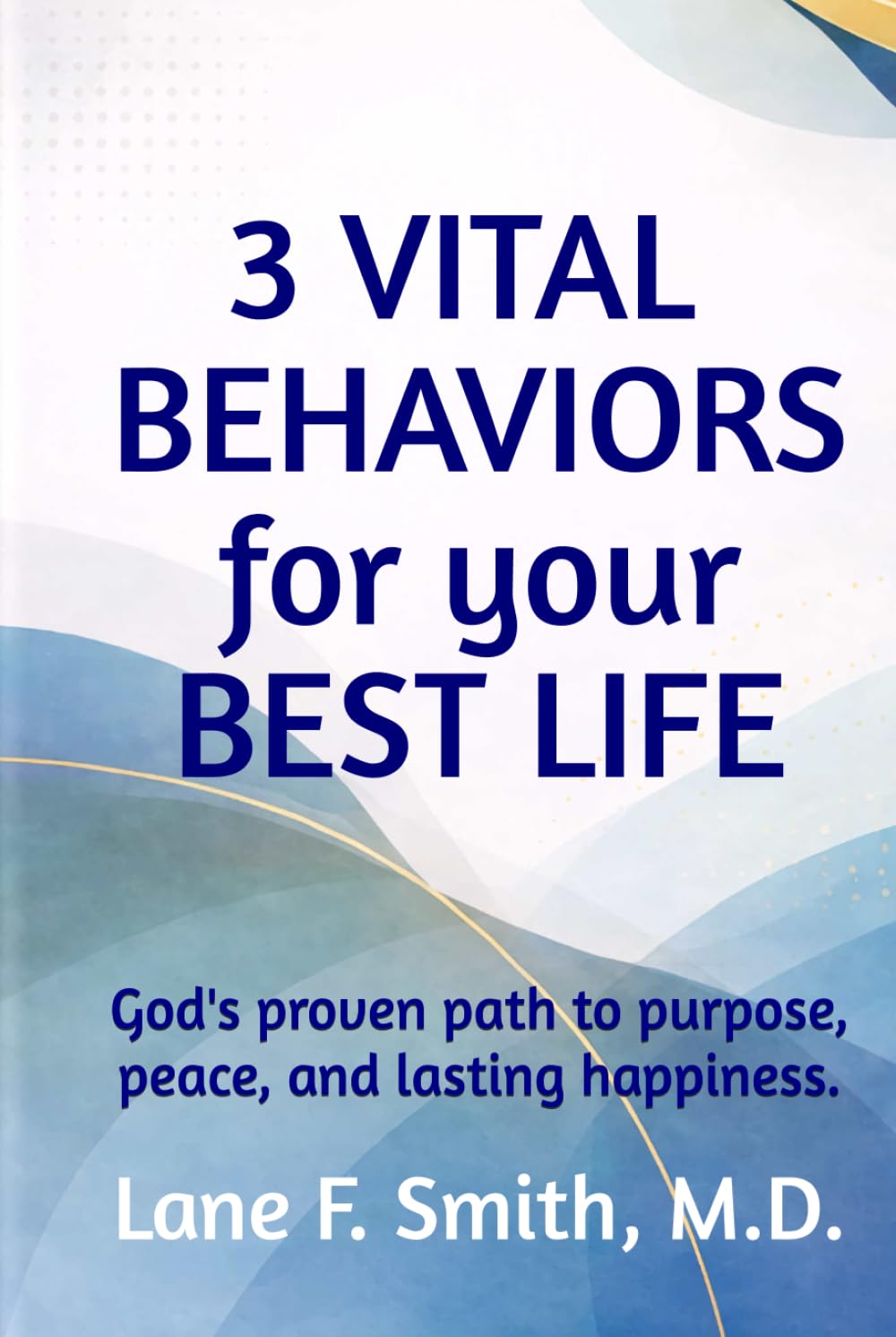 3 Vital Behaviors for Your Best Life: God's proven path to purpose, peace, and lasting happiness