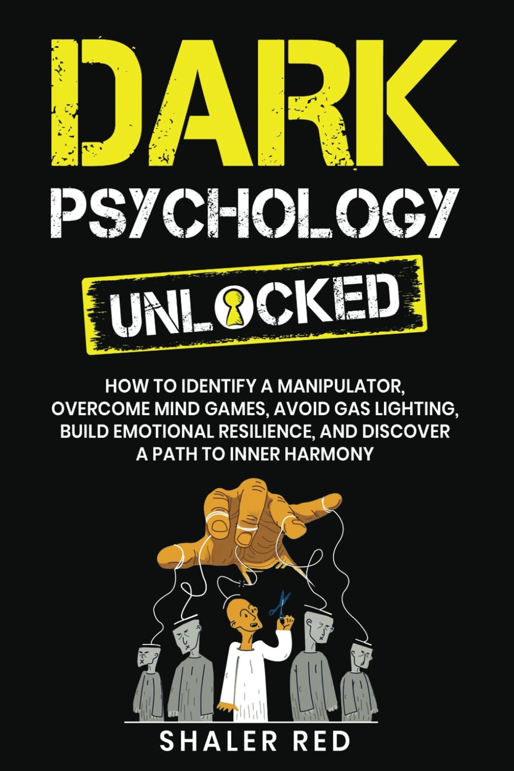 Dark Psychology Unlocked: How to Identify a Manipulator, Overcome Mind Games, Avoid Gas Lighting, Build Emotional Resilience, and Discover a Path to Inner Harmony
