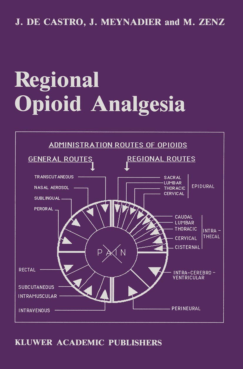 Regional Opioid Analgesia: Physiopharmacological Basis, Drugs, Equipment and Clinical Application (Developments in Critical Care Medicine and Anaesthesiology, 20)