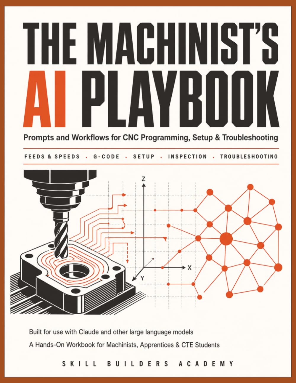 The Machinist's AI Playbook: Prompts and Workflows for CNC Programming, Setup, and Troubleshooting — A Hands-On Workbook for Machinists, Apprentices & CTE Students