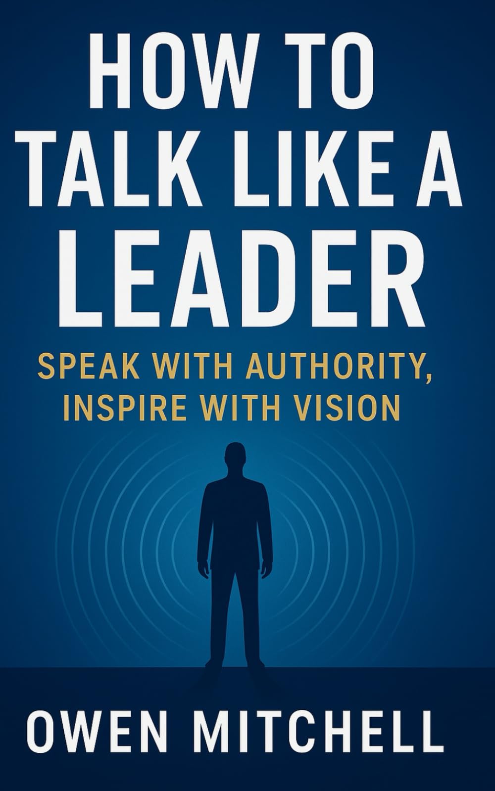 How to Talk Like a Leader: Speak with Authority, Inspire with Vision