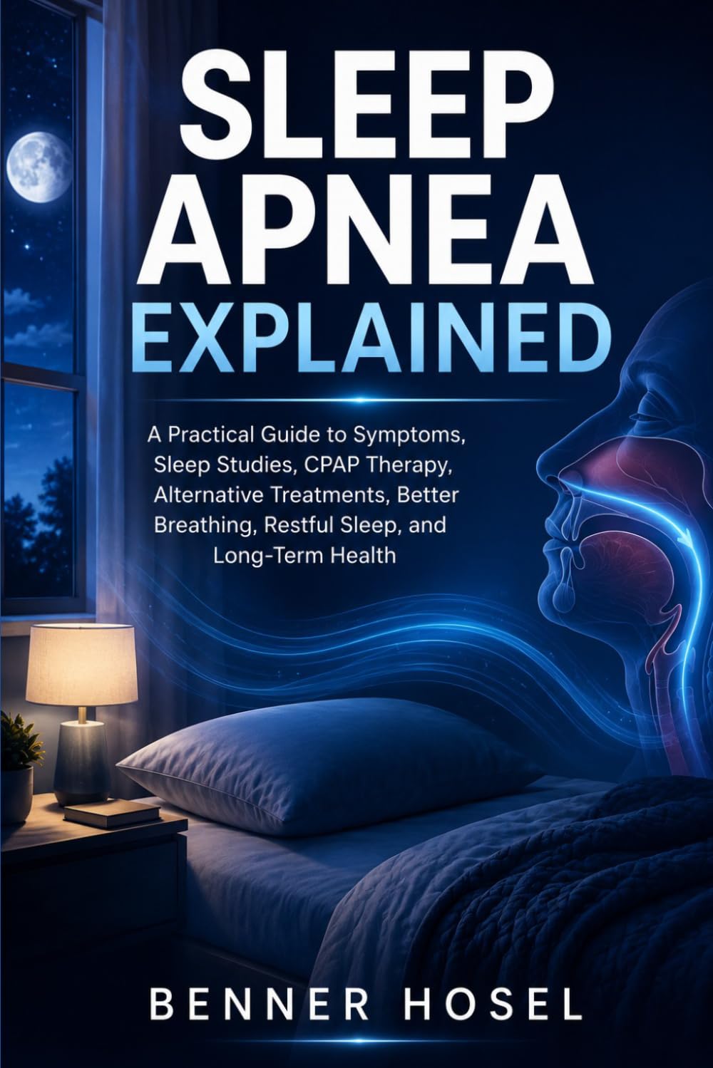 Sleep Apnea Explained: A Practical Guide to Symptoms, Sleep Studies, CPAP Therapy, Alternative Treatments, Better Breathing, Restful Sleep, and Long-Term Health