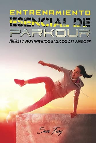 Entrenamiento Esencial de Parkour: Fuerza y Movimientos Básicos del Parkour: 2 (Acondicionamiento Físico Para La Supervivencia)