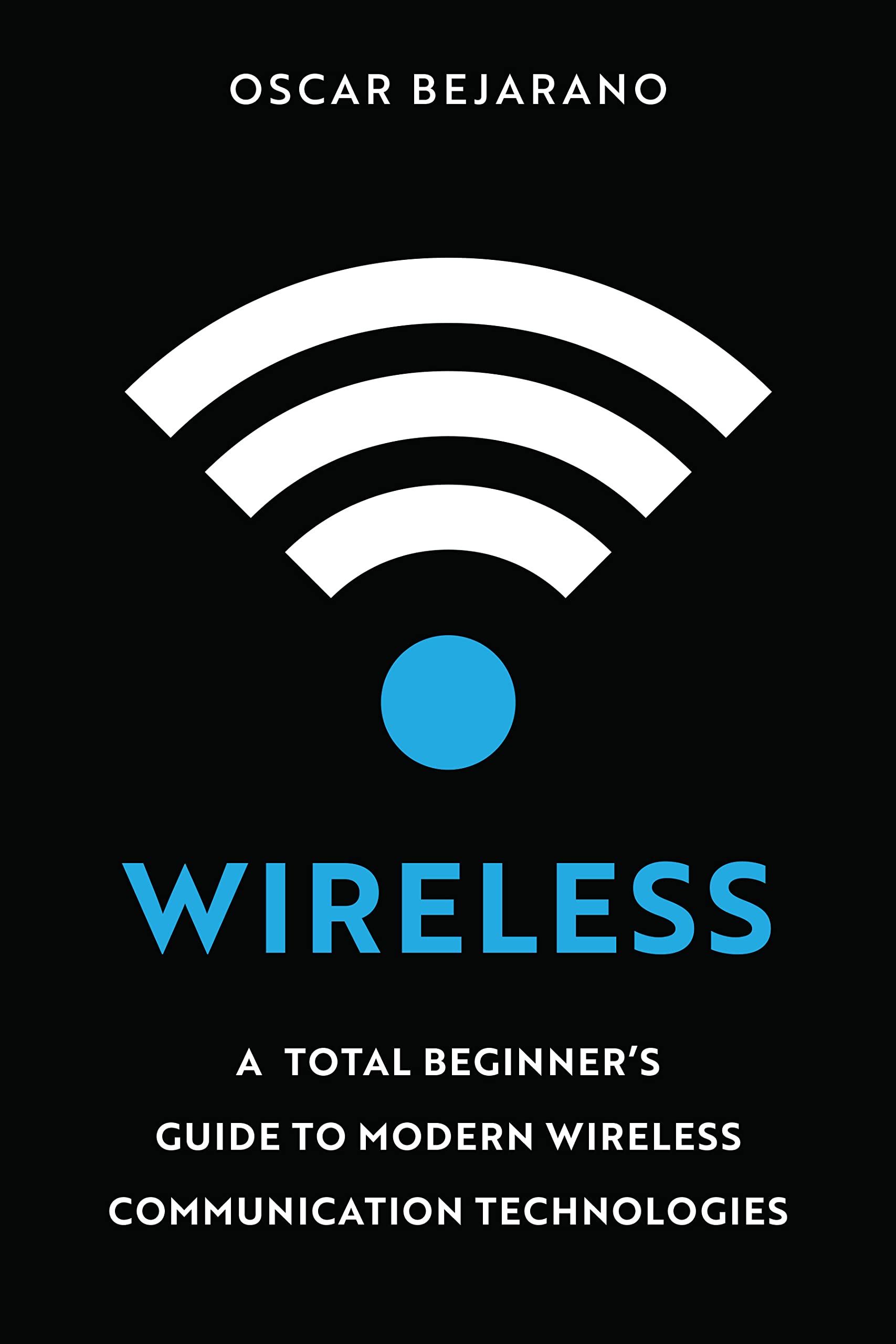 Wireless: A Total Beginner’s Guide to Modern Wireless Communication Technologies