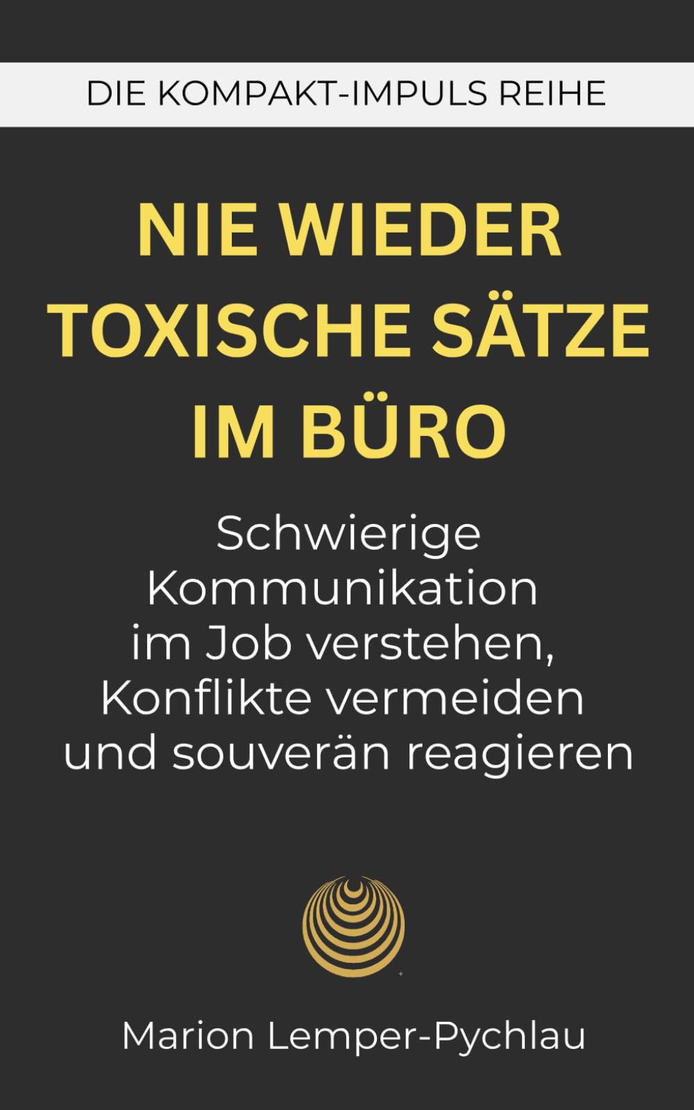Nie wieder toxische Sätze im Büro: Schwierige Kommunikation im Job verstehen, Konflikte vermeiden und souverän reagieren (DIE KOMPAKT-IMPULS REIHE)