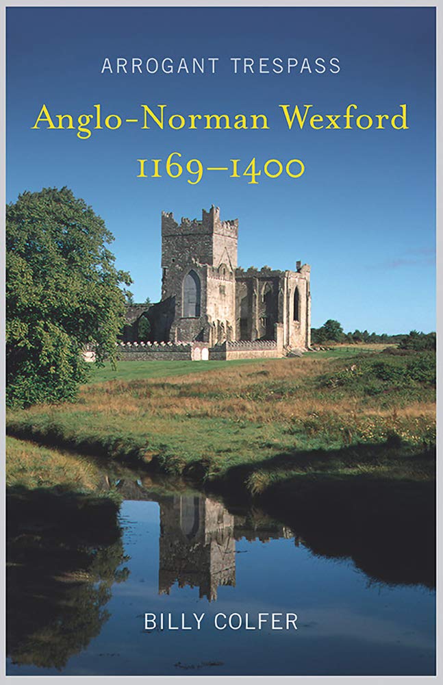 Arrogant Trespass: Anglo-Norman Wexford, 1169-1400 by Billy Colfer PAPERBACK