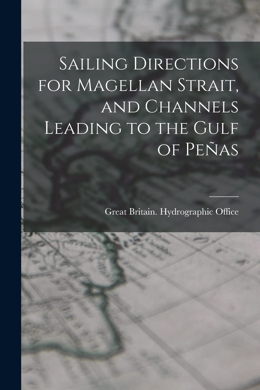 Great Britain Hydrographic OfficeSailing Directions for Magellan Strait, and Channels Leading to the Gulf of Peñas