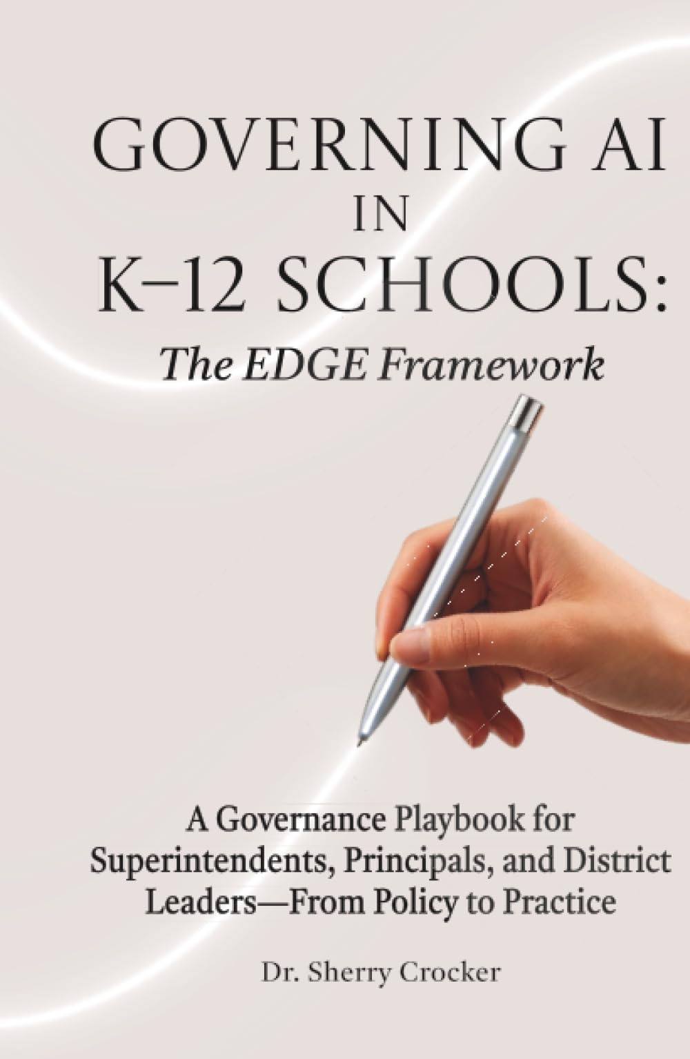 Governing AI in K–12 Schools: The EDGE Framework: A Governance Playbook for Superintendents, Principals, and District Leaders—From Policy to Practice