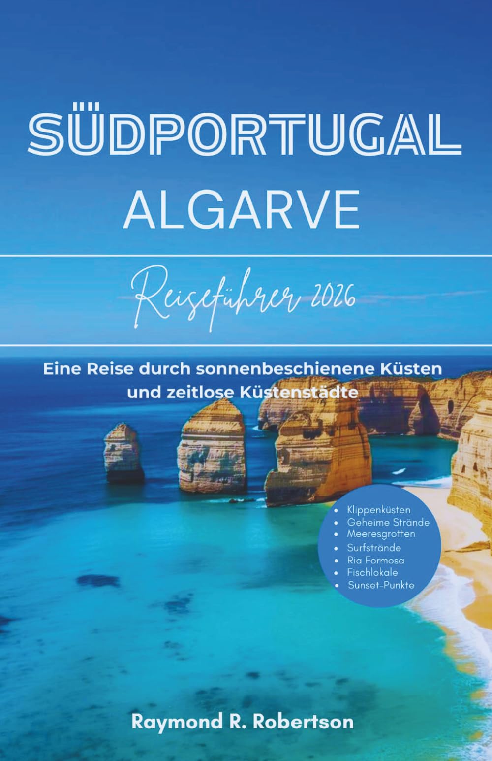 SÜDPORTUGAL ALGARVE REISEFÜHRER 2026: Eine Reise durch sonnenbeschienene Küsten und zeitlose Küstenstädte (Die clevere Reisende Reihe 2026)