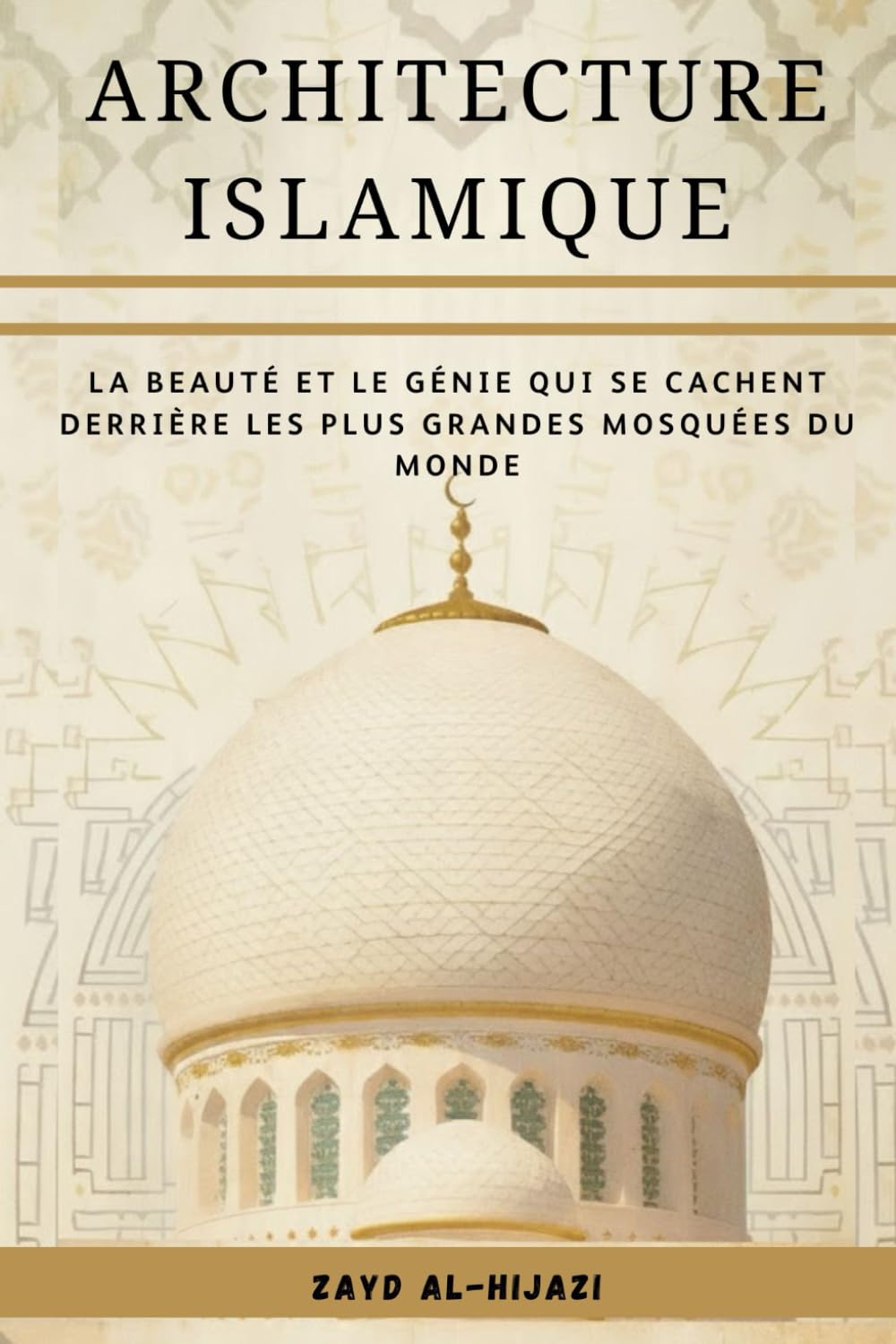 Architecture islamique: La beauté et le génie qui se cachent derrière les plus grandes mosquées du monde (Collection d'histoire islamique ancienne)